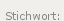 Stichwort: